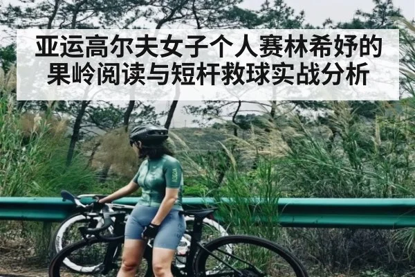 亚运高尔夫女子个人赛林希妤的果岭阅读与短杆救球实战分析