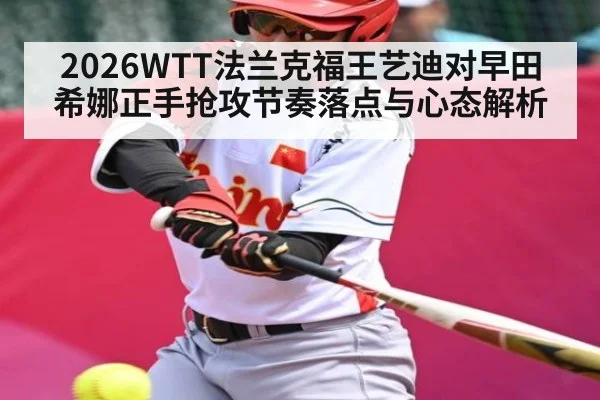 2026WTT法兰克福王艺迪对早田希娜正手抢攻节奏落点与心态解析