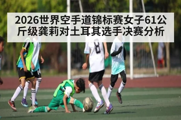 2026世界空手道锦标赛女子61公斤级龚莉对土耳其选手决赛分析